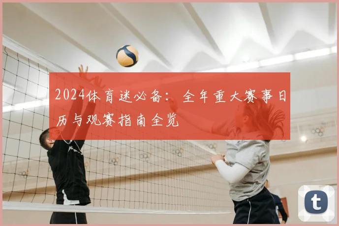 2024体育迷必备：全年重大赛事日历与观赛指南全览