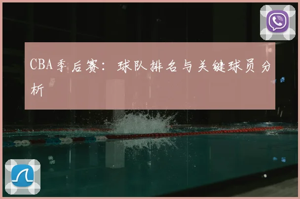 CBA季后赛：球队排名与关键球员分析
