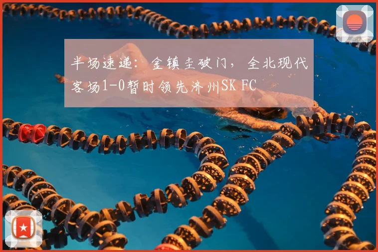 半场速递：金镇圭破门，全北现代客场1-0暂时领先济州SK FC
