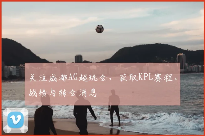 关注成都AG超玩会，获取KPL赛程、战绩与转会消息
