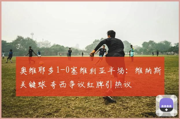 奥维耶多1-0塞维利亚半场：维纳斯关键球 夸西争议红牌引热议
