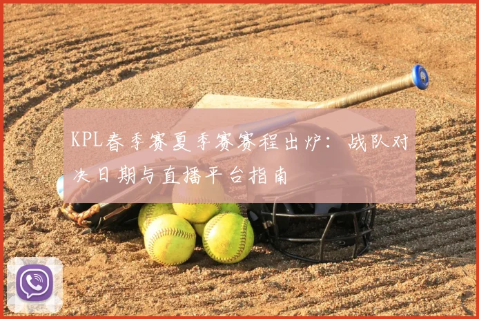 KPL春季赛夏季赛赛程出炉:战队对决日期与直播平台指南