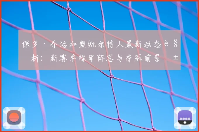 保罗·乔治加盟凯尔特人最新动态解析：新赛季绿军阵容与夺冠前景展望