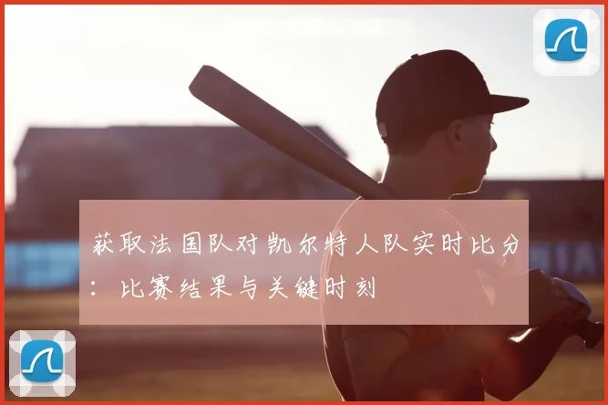 获取法国队对凯尔特人队实时比分:比赛结果与关键时刻