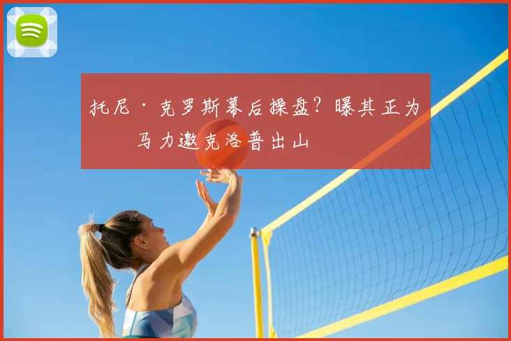 托尼·克罗斯幕后操盘？曝其正为皇马力邀克洛普出山
