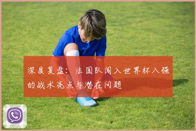 深度复盘：法国队闯入世界杯八强的战术亮点与潜在问题