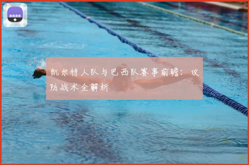 凯尔特人队与巴西队赛事前瞻:攻防战术全解析