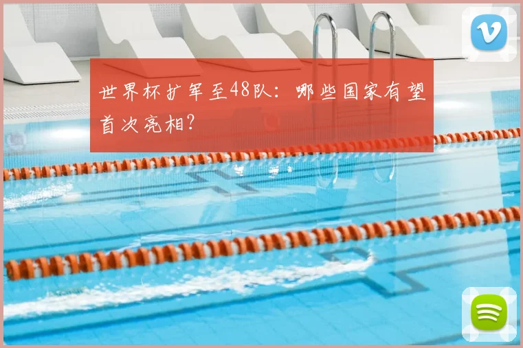 世界杯扩军至48队:哪些国家有望首次亮相?